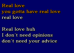 Real love

you gotta have real love
real love

Real love huh
I don't need opinions
don't need your advice