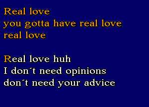 Real love

you gotta have real love
real love

Real love huh
I don't need opinions
don't need your advice