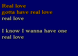 Real love

gotta have real love
real love

I know I wanna have one
real love