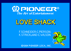 (U) FDIIDNEEW

7715- A)? ofEntertainment

LOVE SHACK

F.SCHNEIDER-CPIERSUN-
K.STRICKIAND-CWILSUN

0199 PIONEER LUCA, INC