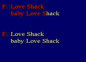 Love Shack
baby Love Shack