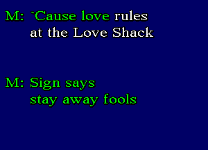 M2 Cause love rules
at the Love Shack

M2 Sign says
stay away fools