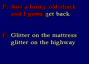 get back

Glitter on the mattress
glitter on the highway