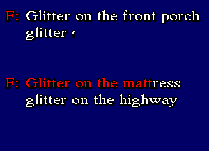 Glitter on the front porch
glitter '

ress
glitter on the highway