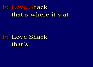 hack
that's where it's at

Love Shack
that's