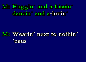 M2 Huggin' and a-kissin'
dancin' and a-lovin'

M2 Wearin' next to nothin'
baus