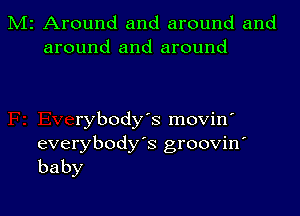 M2 Around and around and
around and around

rybody's movin'
everybody's groovin'
baby