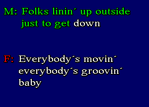 M2 Folks linin' up outside
just to get down

Everybody's movin'
everybodys groovin'
baby