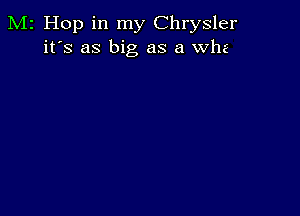 M2 Hop in my Chrysler
it's as big as a whz