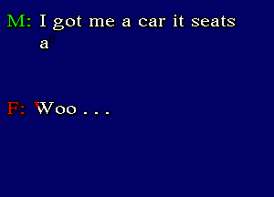 M2 I got me a car it seats
a