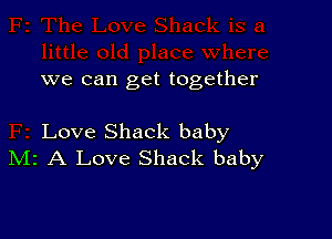 we can get together

Love Shack baby
IVIr A Love Shack baby