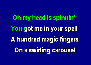 Oh my head is spinnin'
You got me in your spell

A hundred magic fingers

On a swirling carousel