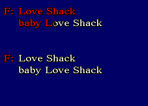 )ve Shack

Love Shack
baby Love Shack