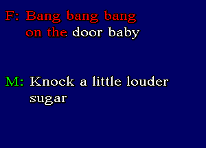 door baby

M2 Knock a little louder
sugar