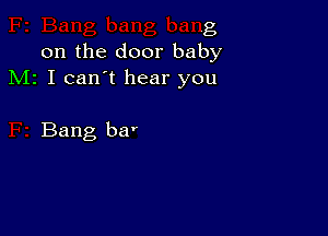 .g
on the door bab
M1 I can't hear you

Bang ba'