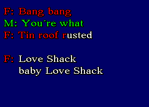 M2 You're what
usted

Love Shack
baby Love Shack