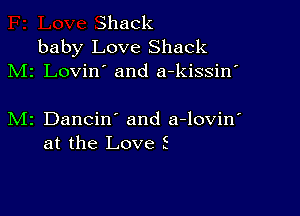 Shack
baby Love Shack
M1 Lovin' and a-kissin'

M2 Dancin' and a-lovin'
at the Love E