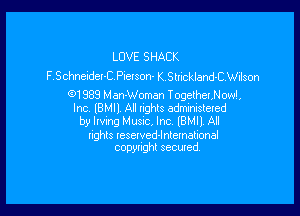 LOVE SHACK
P,Schneidert Pierson K.Smckland-CWilson

O1985! Man-Woman TogetherNow! ,
Inc IBMII All Inghls administered

by lrvmg Musnc Inc lBMIl Al

nghls Iesetved-lmematma!
copyxnghl sewed.