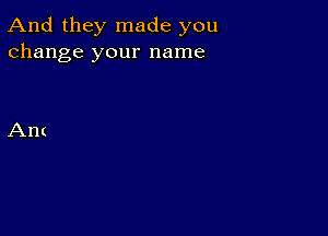 And they made you
change your name