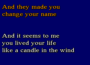 And they made you
change your name

And it seems to me
you lived your life
like a candle in the Wind