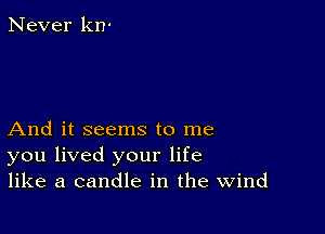 Never kn'

And it seems to me
you lived your life
like a candle in the Wind