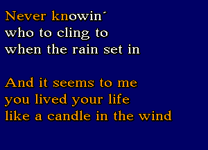 Never knowin'
Who to cling to
when the rain set in

And it seems to me
you lived your life
like a candle in the Wind