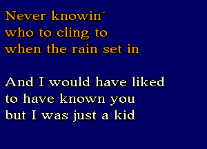 Never knowin'
Who to cling to
when the rain set in

And I would have liked
to have known you
but I was just a kid