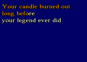 Your candle burned out
long before
your legend ever did