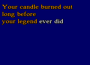 Your candle burned out
long before
your legend ever did