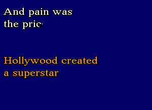 And pain was
the pric-

Hollywood created
a superstar