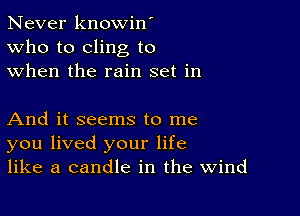 Never knowin'
Who to cling to
when the rain set in

And it seems to me
you lived your life
like a candle in the Wind