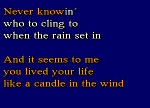 Never knowin'
Who to cling to
when the rain set in

And it seems to me
you lived your life
like a candle in the Wind