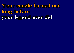 Your candle burned out
long before
your legend ever did