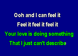 Ooh and I can feel it
Feel it feel it feel it

Your love is doing something

That ljust can't describe