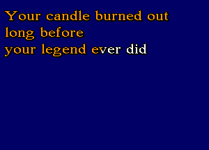 Your candle burned out
long before
your legend ever did