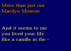 More than just our
Marilyn Monroe

And it seems to me
you lived your life
like a candle in the '