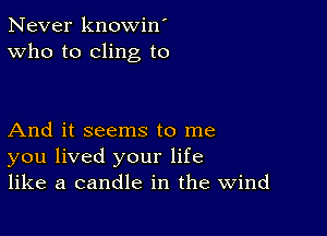 Never knowin'
Who to cling to

And it seems to me
you lived your life
like a candle in the Wind