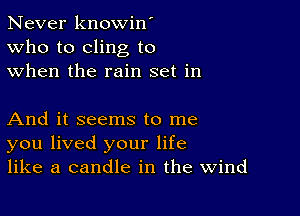 Never knowin'
Who to cling to
when the rain set in

And it seems to me
you lived your life
like a candle in the Wind