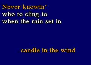 Never knowin'
Who to cling to
when the rain set in

candle in the Wind