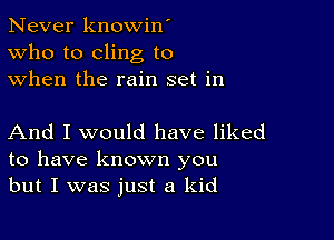 Never knowin'
Who to cling to
when the rain set in

And I would have liked
to have known you
but I was just a kid