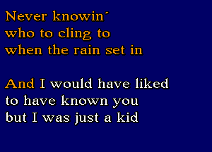 Never knowin'
Who to cling to
when the rain set in

And I would have liked
to have known you
but I was just a kid