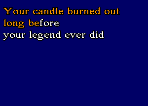 Your candle burned out
long before
your legend ever did