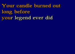 Your candle burned out
long before
your legend ever did