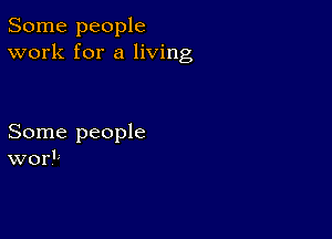 Some people
work for a living

Some people
work