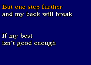 But one step further
and my back Will break

If my best
isn't good enough