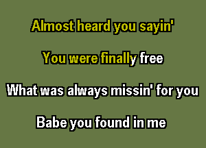 Almost heard you sayin'

You were finally free

What was always missin' for you

Babe you found in me