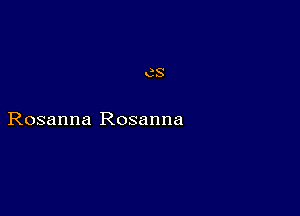 Rosanna Rosanna