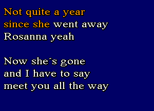 Not quite a year
since she went away
Rosanna yeah

Now she's gone
and I have to say
meet you all the way