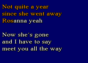 Not quite a year
since she went away
Rosanna yeah

Now she's gone
and I have to say
meet you all the way