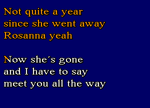 Not quite a year
since she went away
Rosanna yeah

Now she's gone
and I have to say
meet you all the way